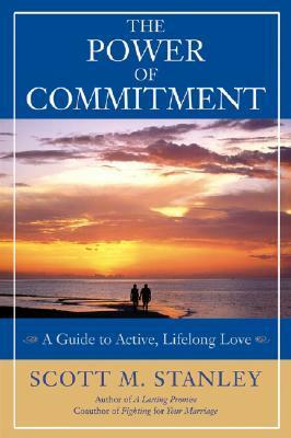 The Power of Commitment: A Guide to Active, Lifelong Love by Scott M. Stanley