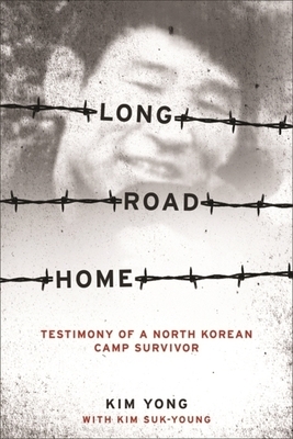 Long Road Home: Testimony of a North Korean Camp Survivor by Yong Kim