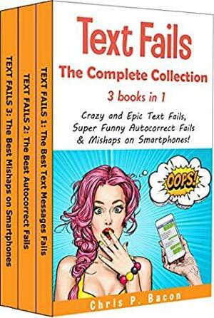 TEXT FAILS: The Complete Edition. All the Best of Text Message Fails, Autocorrect Fails, Mishaps on Smartphones! by Chris P. Bacon