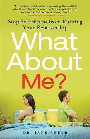 What About Me?: Stop Selfishness from Ruining Your Relationship by Jane Greer, Jane Greer