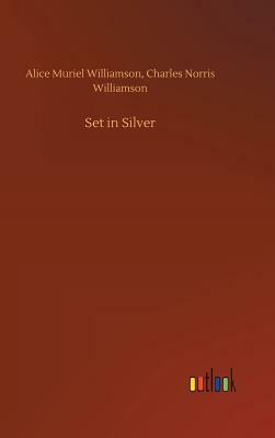 Set in Silver by Alice Muriel Williamson, Charles Norris Williamson