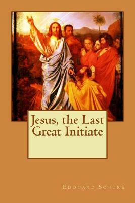 Jesus, the Last Great Initiate by Edouard Schure