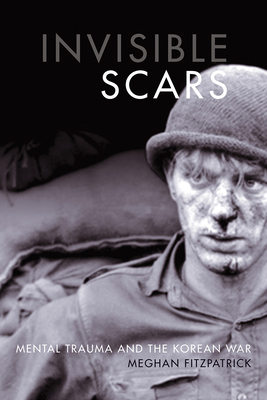 Invisible Scars: Mental Trauma and the Korean War by Meghan Fitzpatrick