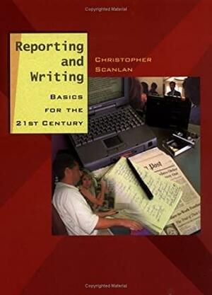 Reporting and Writing: Basics for the 21st Century by Christopher Scanlan