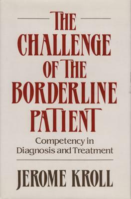 The Challenge of the Borderline Patient: Competency in Diagnosis and Treatment by Jerome Kroll