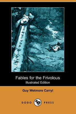 Fables for the Frivolous (Illustrated Edition) (Dodo Press) by Guy Wetmore Carryl