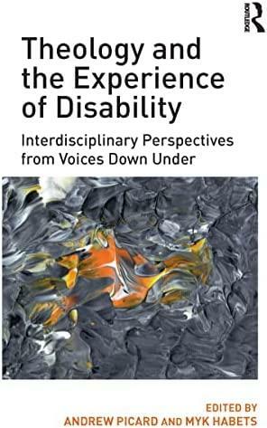 Theology and the Experience of Disability: Interdisciplinary Perspectives from Voices Down Under by Andrew Picard, Myk Habets