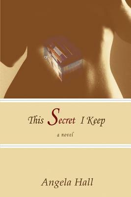 This Secret I Keep by Angela Hall