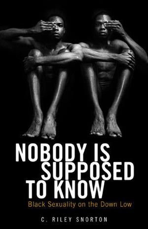 Nobody Is Supposed to Know: Black Sexuality on the Down Low by C. Riley Snorton