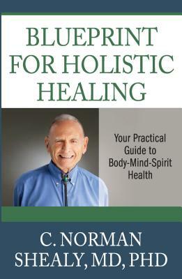 Blueprint for Holistic Healing: Your Practical Guide to Body-Mind-Spirit Health by C. Norman Shealy