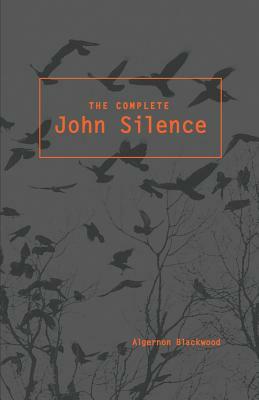 The Complete John Silence by Algernon Blackwood