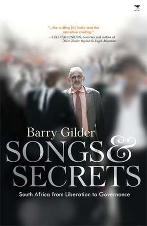 Songs and Secrets: South Africa from Liberation to Governance by Barry Gilder