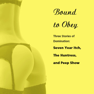 Bound to Obey: Three Stories of Domination: Includes: Seven Year Itch, The Huntress, and Peep Show from Pleasure Bound by Susan Swann