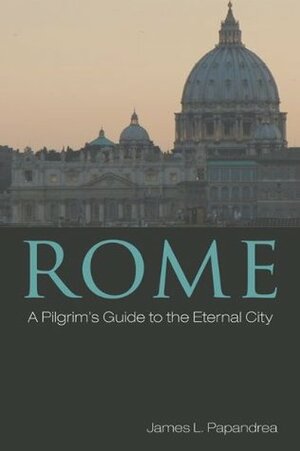 Rome: A Pilgrim's Guide to the Eternal City by James L. Papandrea