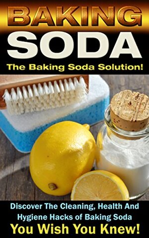 Baking Soda: The Baking Soda Solution!: Discover The Cleaning, Health And Hygiene Hacks of Baking Soda You Wish You Knew (DIY Cleaning Hacks, DIY Household Hacks, Book 1) by Mark O'Connell