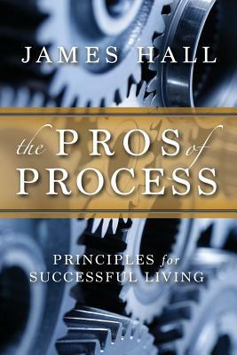 The Pro's of Process: Principles for Successful Living by James Hall