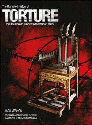 Illustrated History of Torture: From the Roman Empire to the War on Terror by Jack Vernon