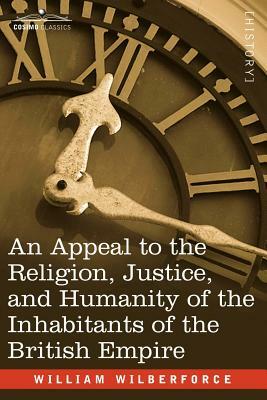 An Appeal to the Religion, Justice, and Humanity of the Inhabitants of the British Empire by William Wilberforce