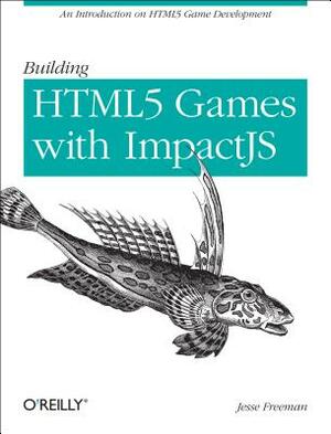 Building Html5 Games with Impactjs: An Introduction on Html5 Game Development by Jesse Freeman