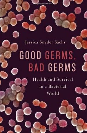 Good Germs, Bad Germs: Health and Survival in a Bacterial World by Jessica Snyder Sachs