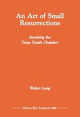 An Art of Small Resurrections: Surviving the Texas Death Chamber by Walter Cromer Long