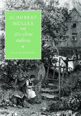 Schubert, Muller, and Die Schone Mullerin by Susan Youens