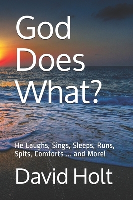 God Does What?: He Laughs, Sings, Sleeps, Runs, Spits, Comforts ... and More! by David Holt