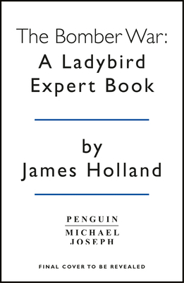 The Bomber War: A Ladybird Expert Book, Volume 13: Book 7 of the Ladybird Expert History of the Second World War by James Holland