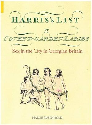 Harris's List of Covent Garden Ladies: Sex in the City in Georgian Britain by Hallie Rubenhold