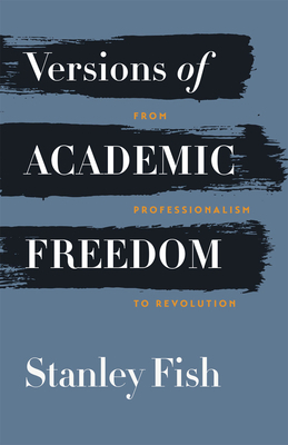 Versions of Academic Freedom: From Professionalism to Revolution by Stanley Fish