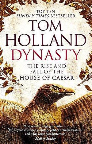 Dynasty: The Rise and Fall of the House of Caesar by Tom Holland by Tom Holland, Tom Holland