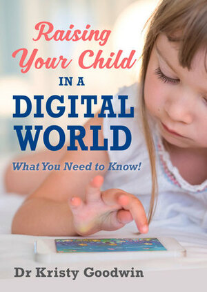 Raising Your Child in a Digital World: What You Need to Know! by Kristy Goodwin