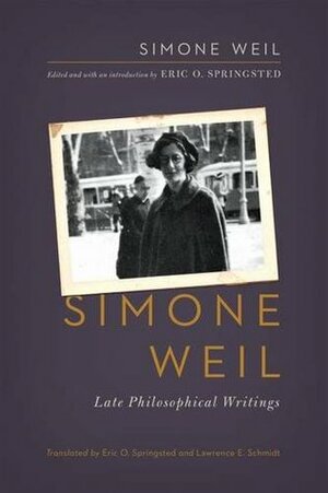 Simone Weil: Late Philosophical Writings by Simone Weil, Eric O. Springsted, Lawrence E. Schmidt