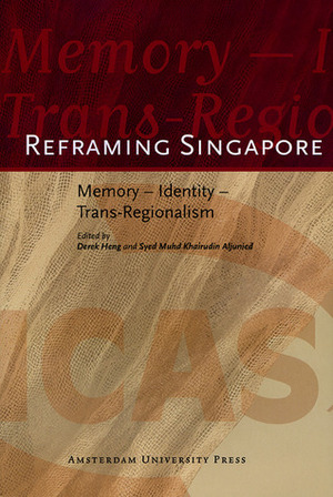 Reframing Singapore: Memory - Identity - Trans-Regionalism by Syed Muhd Khairudin Aljunied, Derek Heng