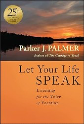 Let Your Life Speak: Listening for the Voice of Vocation by Parker J. Palmer