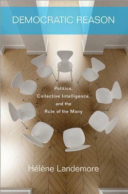 Democratic Reason: Politics, Collective Intelligence, and the Rule of the Many by Hélène Landemore