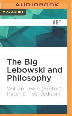 The Big Lebowski and Philosophy: Keeping Your Mind Limber with Abiding Wisdom by Peter S. Fosl (Editor), William Irwin