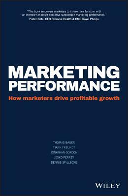 Marketing Performance: How Marketers Drive Profitable Growth by Jonathan Gordon, Thomas Bauer, Tjark Freundt