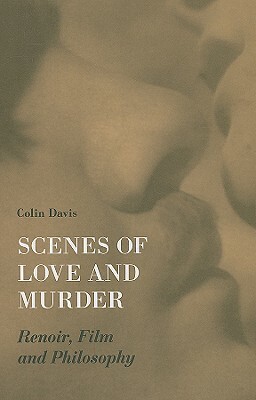 Scenes of Love and Murder: Renoir, Film, and Philosophy by Colin Davis