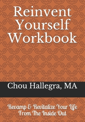 Reinvent Yourself Workbook: Revamp & Revitalize Your Life From The Inside Out by Chou Hallegra