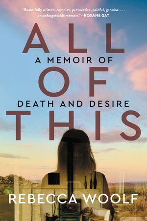 All of This: A Memoir of Death and Desire by Rebecca Woolf