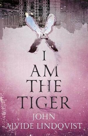 I Am the Tiger by John Ajvide Lindqvist