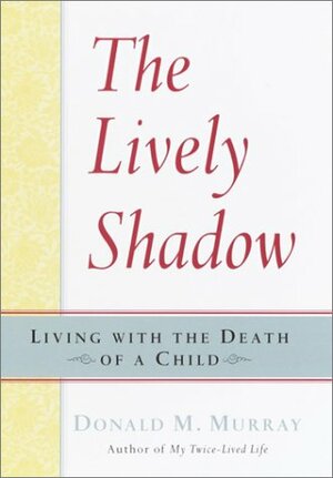 The Lively Shadow: Living with the Death of a Child by Donald M. Murray