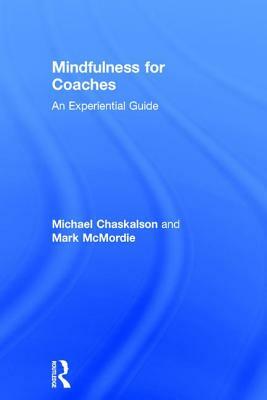 Mindfulness for Coaches: An Experiential Guide by Michael Chaskalson, Mark McMordie