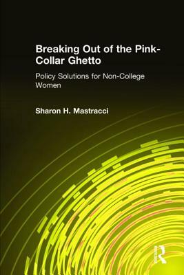 Breaking Out of the Pink-Collar Ghetto: Policy Solutions for Non-College Women: Policy Solutions for Non-College Women by Sharon H. Mastracci