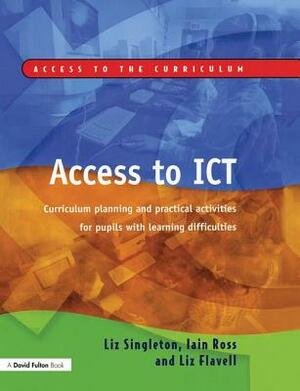 Access to Ict: Curriculum Planning and Practical Activities for Pupils with Learning Difficulties by Liz Flavell, Liz Singleton, Iain Ross