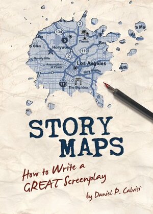 Story Maps: How to Write a GREAT Screenplay by Daniel P. Calvisi
