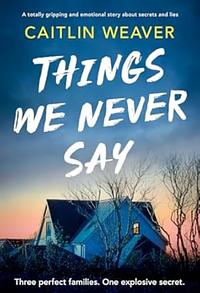 Things We Never Say by Caitlin Weaver