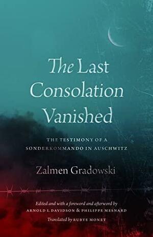 The Last Consolation Vanished: The Testimony of a Sonderkommando in Auschwitz by Arnold I. Davidson, Philippe Mesnard, Zalmen Gradowski