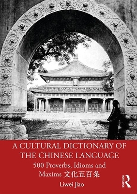 A Cultural Dictionary of The Chinese Language: 500 Proverbs, Idioms and Maxims &#25991;&#21270;&#20116;&#30334;&#26465; by Liwei Jiao